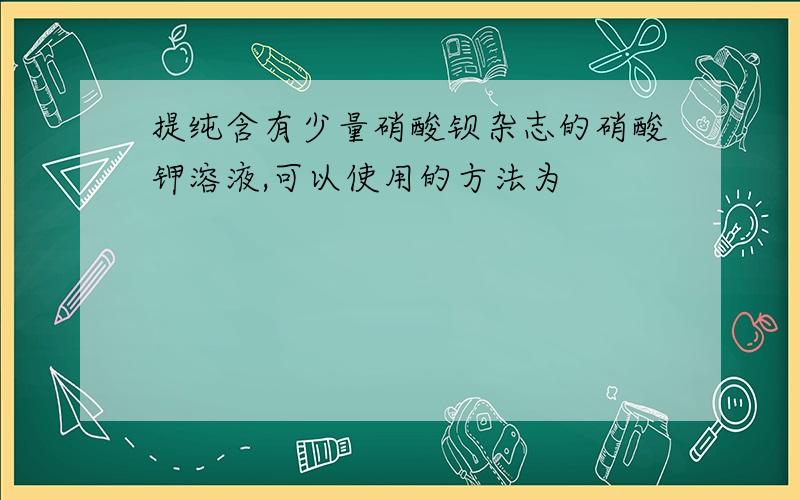 提纯含有少量硝酸钡杂志的硝酸钾溶液,可以使用的方法为