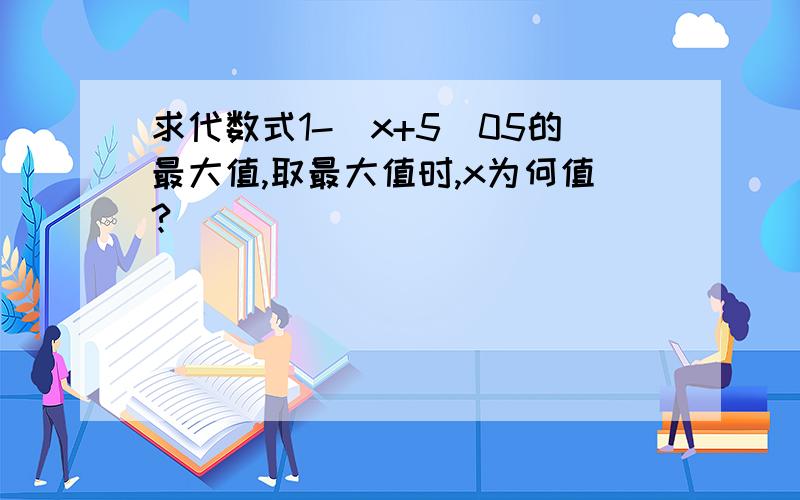 求代数式1-(x+5)05的最大值,取最大值时,x为何值?