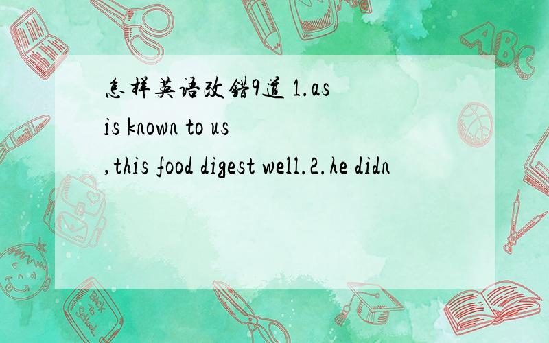 怎样英语改错9道 1.as is known to us,this food digest well.2.he didn