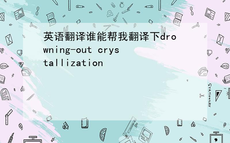 英语翻译谁能帮我翻译下drowning-out crystallization