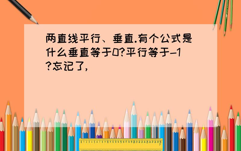 两直线平行、垂直.有个公式是什么垂直等于0?平行等于-1?忘记了,