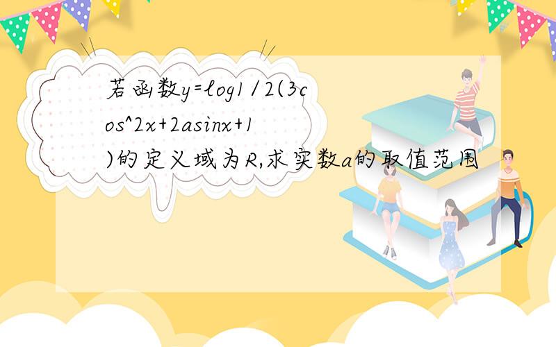 若函数y=log1/2(3cos^2x+2asinx+1)的定义域为R,求实数a的取值范围