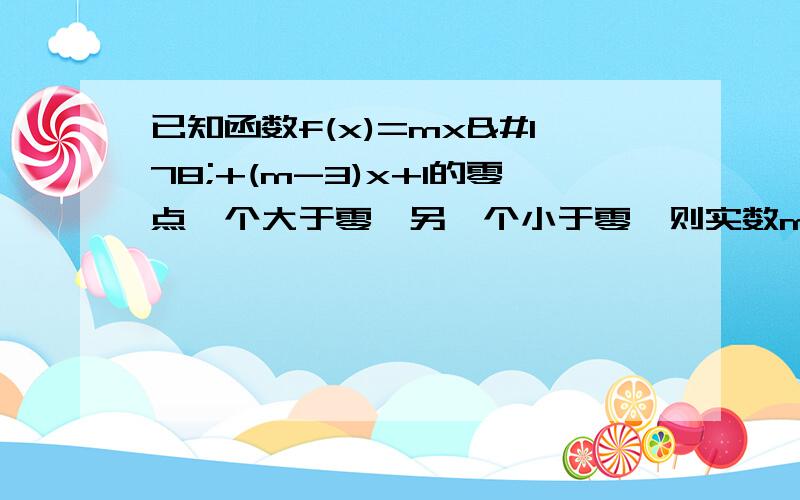 已知函数f(x)=mx²+(m-3)x+1的零点一个大于零,另一个小于零,则实数m的取值范围是什么