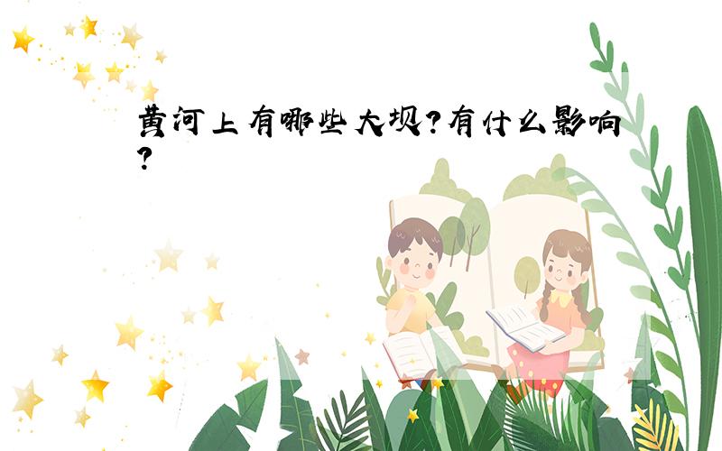 黄河上有哪些大坝?有什么影响?