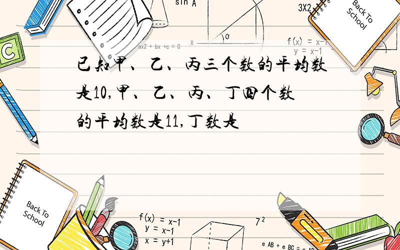 已知甲、乙、丙三个数的平均数是10,甲、乙、丙、丁四个数的平均数是11,丁数是