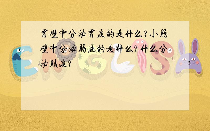 胃壁中分泌胃液的是什么?小肠壁中分泌肠液的是什么?什么分泌胰液?