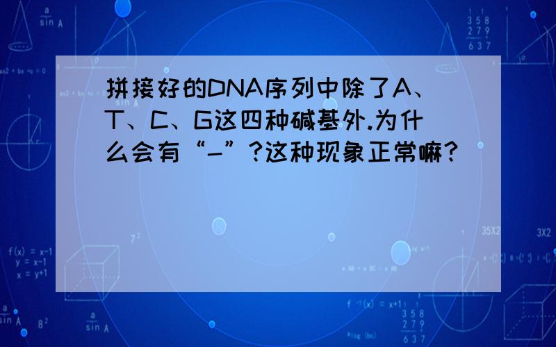 拼接好的DNA序列中除了A、T、C、G这四种碱基外.为什么会有“-”?这种现象正常嘛?