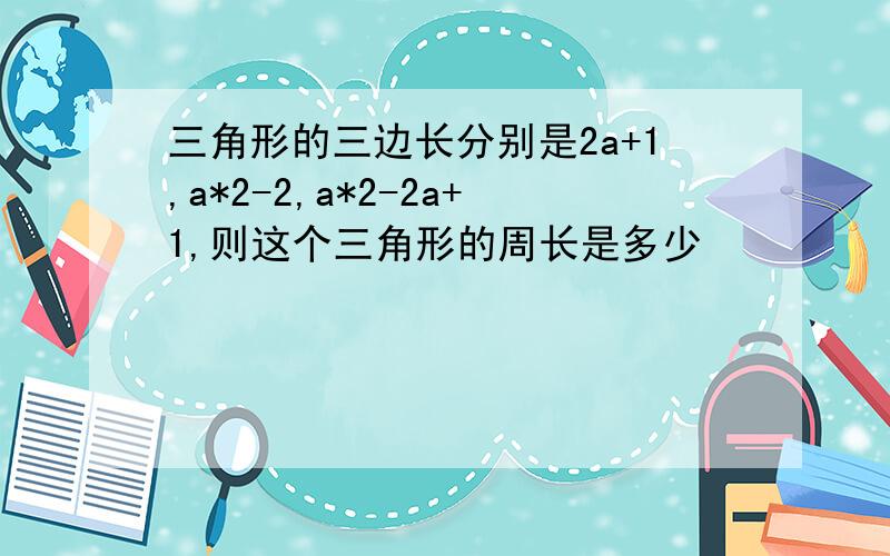 三角形的三边长分别是2a+1,a*2-2,a*2-2a+1,则这个三角形的周长是多少