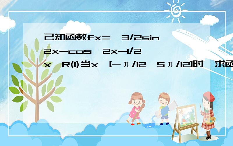 已知函数fx=√3/2sin2x-cos∧2x-1/2,x∈R(1)当x∈[-π/12,5π/12]时,求函数fx的最值