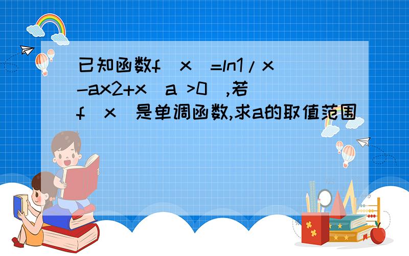 已知函数f(x)=ln1/x-ax2+x(a >0),若f(x)是单调函数,求a的取值范围