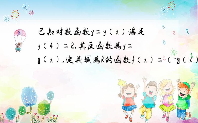 已知对数函数y=y（x）满足y（4）=2,其反函数为y=g(x),定义域为R的函数f（x）=（-g（x）+n）/（2g（