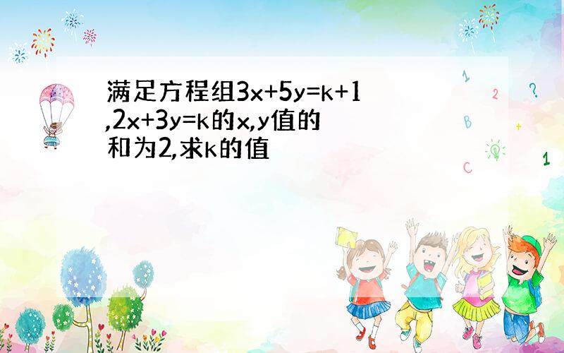 满足方程组3x+5y=k+1,2x+3y=k的x,y值的和为2,求k的值