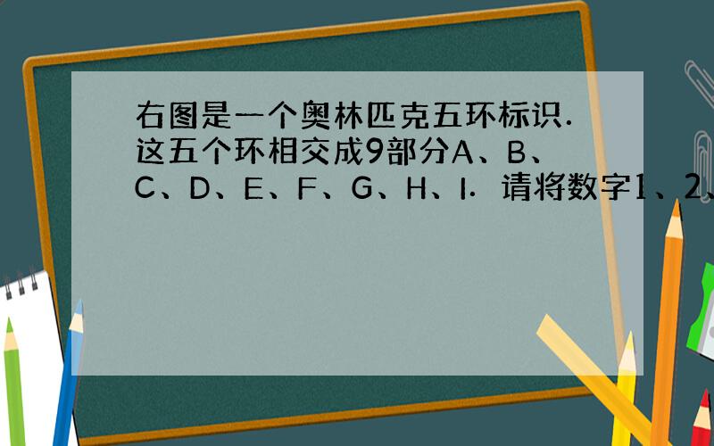 右图是一个奥林匹克五环标识．这五个环相交成9部分A、B、C、D、E、F、G、H、I．请将数字1、2、3、4、5、6、7、