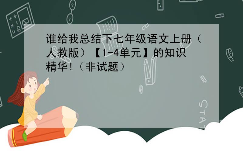 谁给我总结下七年级语文上册（人教版）【1-4单元】的知识精华!（非试题）