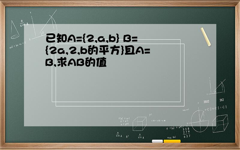 已知A={2,a,b} B={2a,2,b的平方}且A=B,求AB的值