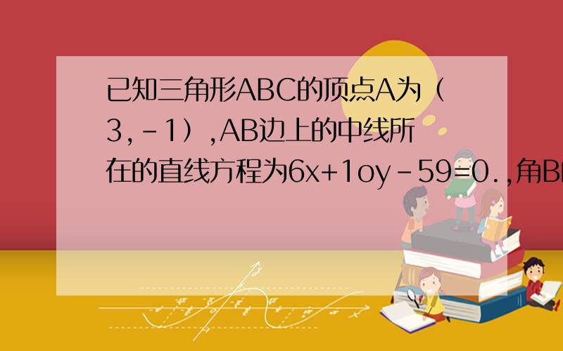 已知三角形ABC的顶点A为（3,-1）,AB边上的中线所在的直线方程为6x+1oy-59=0.,角B的平分线所在的直线方