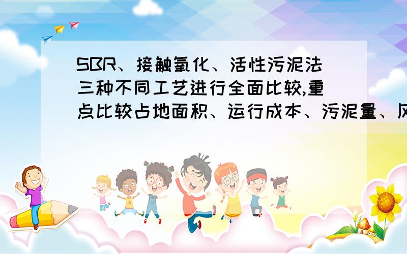 SBR、接触氧化、活性污泥法三种不同工艺进行全面比较,重点比较占地面积、运行成本、污泥量、风险、污染物去除效果、出水色度