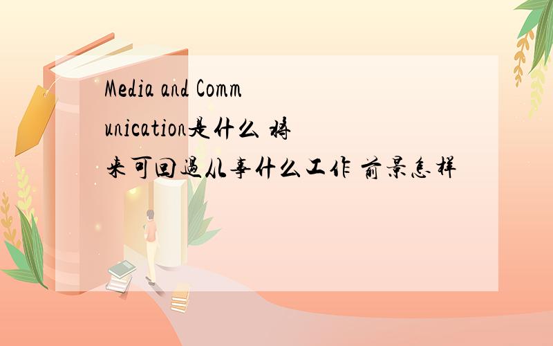 Media and Communication是什么 将来可回过从事什么工作 前景怎样