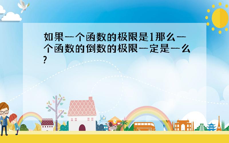 如果一个函数的极限是1那么一个函数的倒数的极限一定是一么?