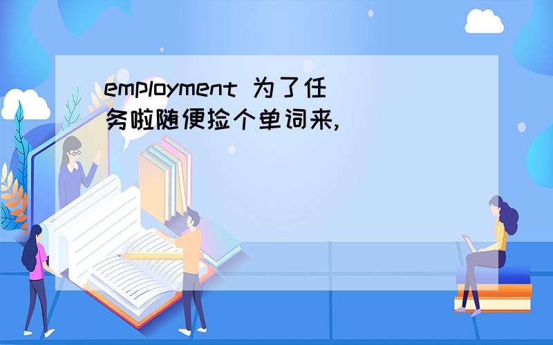 employment 为了任务啦随便捡个单词来,