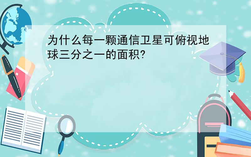 为什么每一颗通信卫星可俯视地球三分之一的面积?