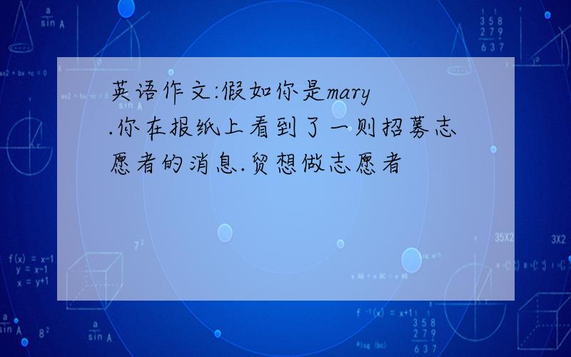 英语作文:假如你是mary .你在报纸上看到了一则招募志愿者的消息.贸想做志愿者