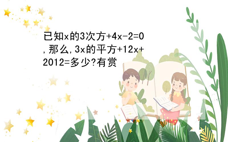 已知x的3次方+4x-2=0,那么,3x的平方+12x+2012=多少?有赏