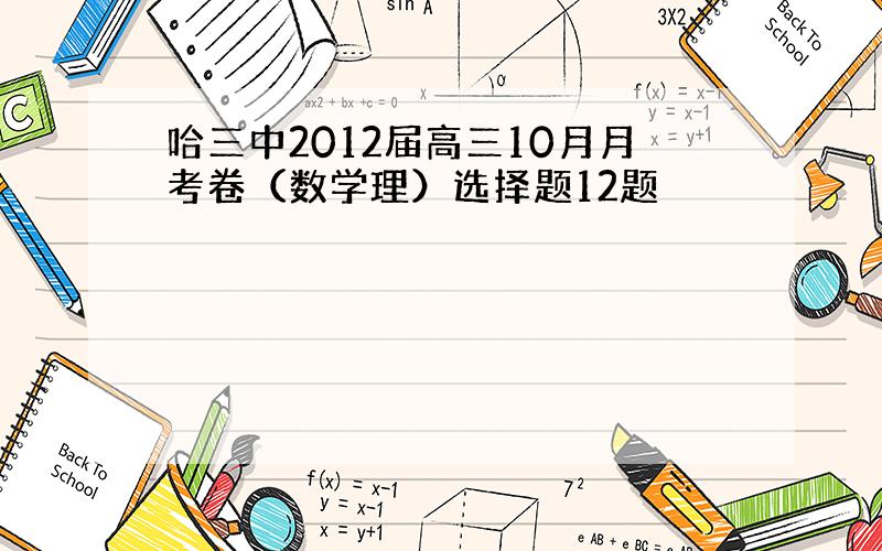 哈三中2012届高三10月月考卷（数学理）选择题12题