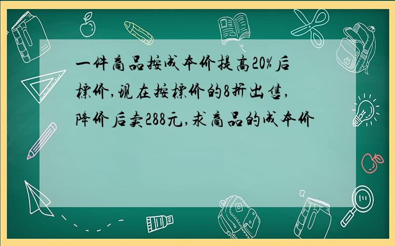 一件商品按成本价提高20%后标价,现在按标价的8折出售,降价后卖288元,求商品的成本价