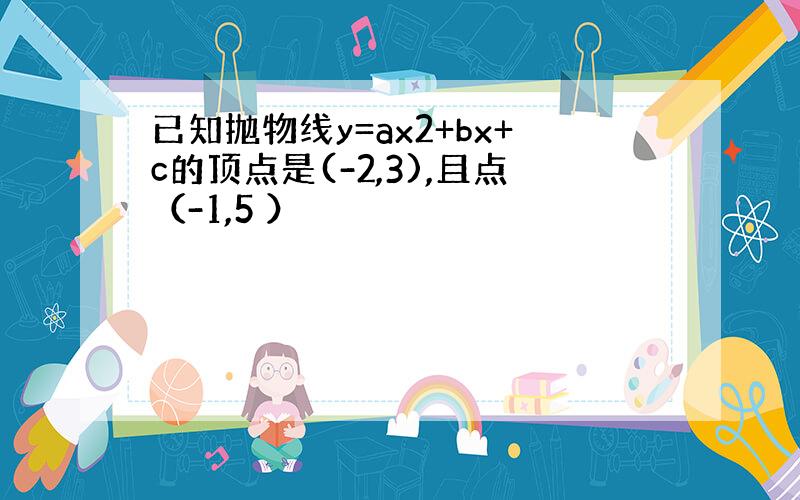 已知抛物线y=ax2+bx+c的顶点是(-2,3),且点（-1,5 ）