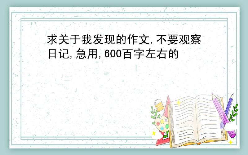 求关于我发现的作文,不要观察日记,急用,600百字左右的