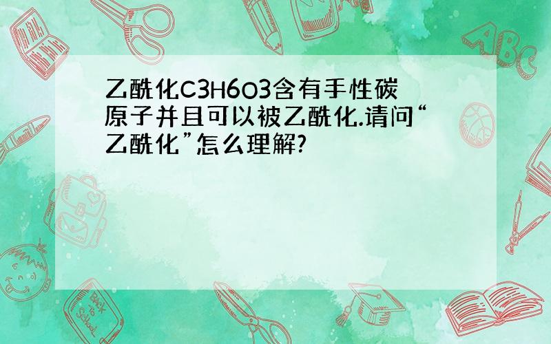 乙酰化C3H6O3含有手性碳原子并且可以被乙酰化.请问“乙酰化”怎么理解?