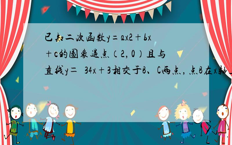 已知二次函数y=ax2+bx+c的图象过点（2，0）且与直线y＝−34x+3相交于B、C两点，点B在x轴上，点C在y轴上