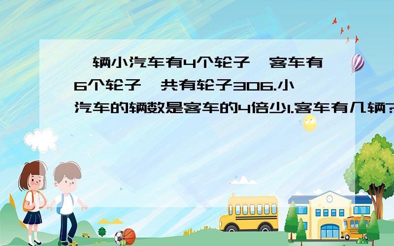 一辆小汽车有4个轮子,客车有6个轮子,共有轮子306.小汽车的辆数是客车的4倍少1.客车有几辆?小汽车有几辆?