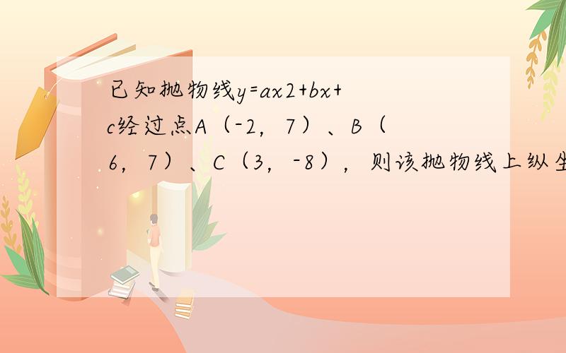 已知抛物线y=ax2+bx+c经过点A（-2，7）、B（6，7）、C（3，-8），则该抛物线上纵坐标为-8的另一点坐标为