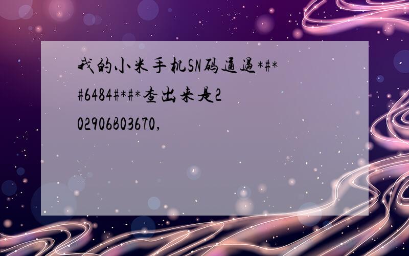 我的小米手机SN码通过*#*#6484#*#*查出来是202906B03670,