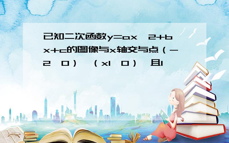 已知二次函数y=ax^2+bx+c的图像与x轴交与点（-2,0）,（x1,0）,且1