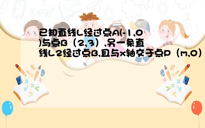 已知直线L经过点A(-1,0)与点B（2,3）,另一条直线L2经过点B,且与x轴交于点P（m,0） 求直线L1的解析式