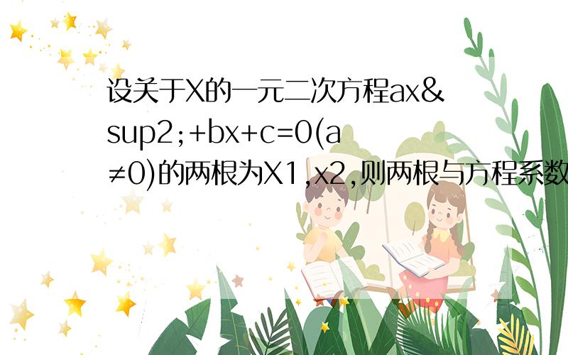 设关于X的一元二次方程ax²+bx+c=0(a≠0)的两根为X1,x2,则两根与方程系数之间有以下关系：韦达定