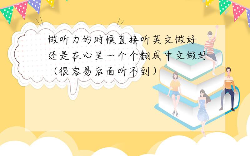 做听力的时候直接听英文做好 还是在心里一个个翻成中文做好（很容易后面听不到）