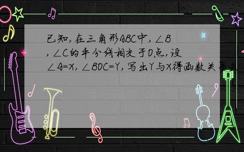 已知,在三角形ABC中,∠B,∠C的平分线相交于O点,设∠A=X,∠BOC=Y,写出Y与X得函数关系式