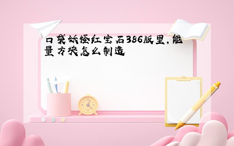 口袋妖怪红宝石386版里,能量方块怎么制造