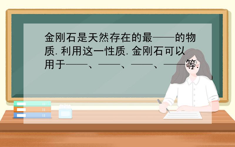 金刚石是天然存在的最——的物质.利用这一性质.金刚石可以用于——、——、——、——等.