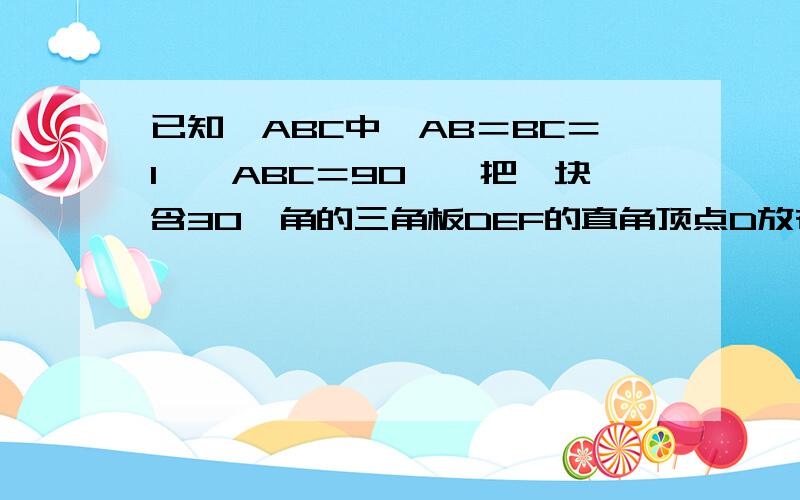 已知△ABC中,AB＝BC＝1,∠ABC＝90°,把一块含30°角的三角板DEF的直角顶点D放在AC的中点上