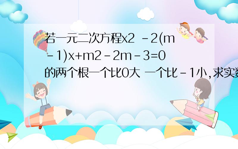 若一元二次方程x2 -2(m-1)x+m2-2m-3=0的两个根一个比0大 一个比-1小,求实数m取值范围.（答案0＜m