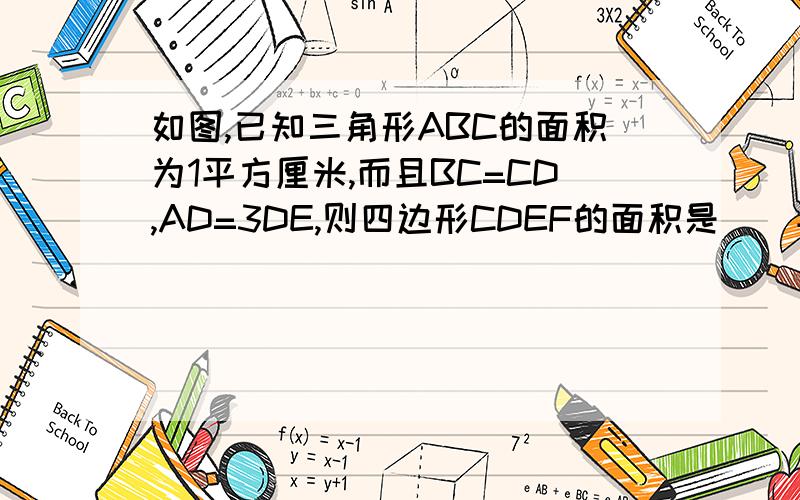 如图,已知三角形ABC的面积为1平方厘米,而且BC=CD,AD=3DE,则四边形CDEF的面积是（）平方厘米.