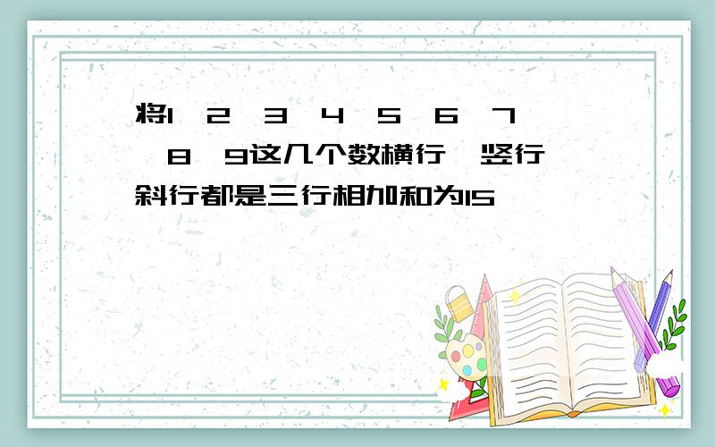 将1、2、3、4、5、6、7、8、9这几个数横行、竖行、斜行都是三行相加和为15