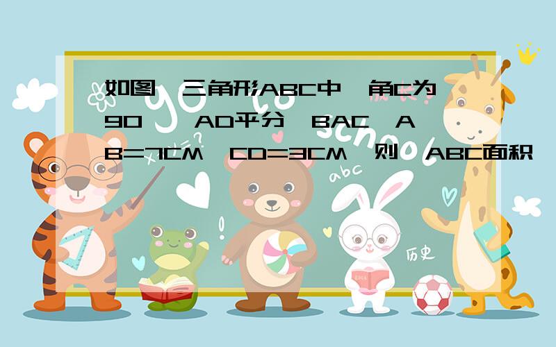 如图,三角形ABC中,角C为90°,AD平分∠BAC,AB=7CM,CD=3CM,则△ABC面积