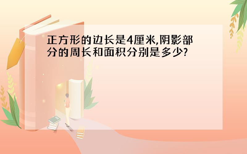 正方形的边长是4厘米,阴影部分的周长和面积分别是多少?