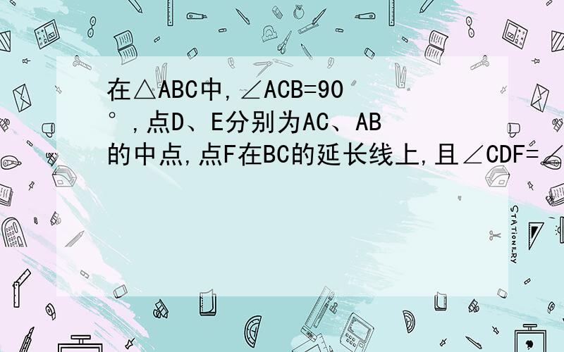 在△ABC中,∠ACB=90°,点D、E分别为AC、AB的中点,点F在BC的延长线上,且∠CDF=∠A